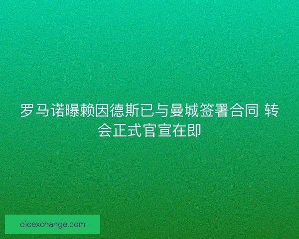 罗马诺曝赖因德斯已与曼城签署合同 转会正式官宣在即