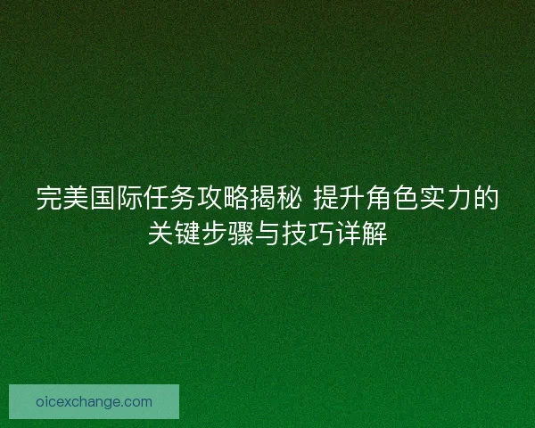 完美国际任务攻略揭秘 提升角色实力的关键步骤与技巧详解