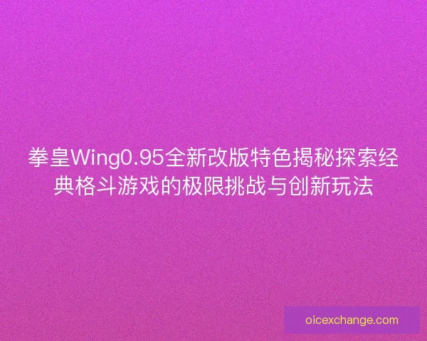 拳皇Wing0.95全新改版特色揭秘探索经典格斗游戏的极限挑战与创新玩法