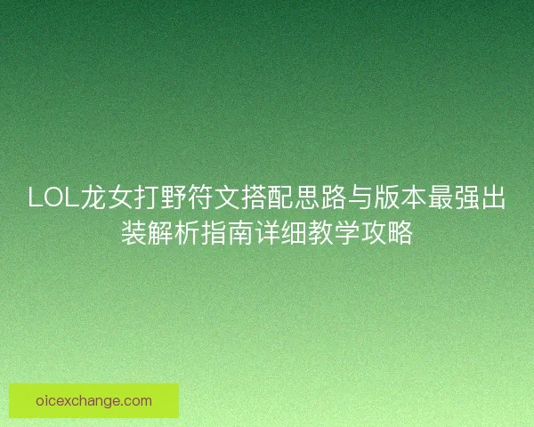 LOL龙女打野符文搭配思路与版本最强出装解析指南详细教学攻略