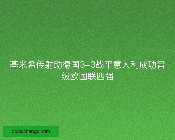 基米希传射助德国3-3战平意大利成功晋级欧国联四强