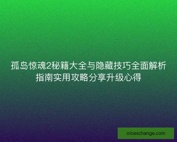 孤岛惊魂2秘籍大全与隐藏技巧全面解析指南实用攻略分享升级心得 孤岛惊魂2秘籍大全与隐藏技巧全面解析指南实用攻略分享升级心得
