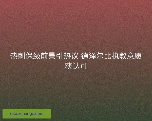 热刺保级前景引热议 德泽尔比执教意愿获认可 热刺保级前景引热议 德泽尔比执教意愿获认可