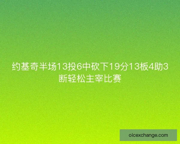 约基奇半场13投6中砍下19分13板4助3断轻松主宰比赛 约基奇半场13投6中砍下19分13板4助3断轻松主宰比赛