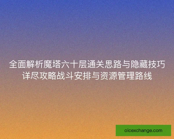 全面解析魔塔六十层通关思路与隐藏技巧详尽攻略战斗安排与资源管理路线 全面解析魔塔六十层通关思路与隐藏技巧详尽攻略战斗安排与资源管理路线