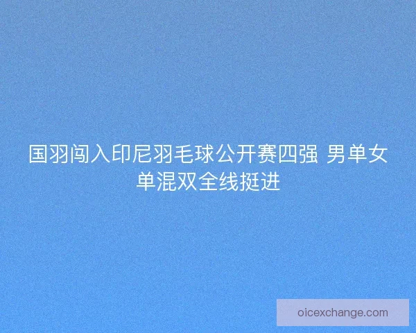 国羽闯入印尼羽毛球公开赛四强 男单女单混双全线挺进 国羽闯入印尼羽毛球公开赛四强 男单女单混双全线挺进