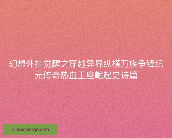 幻想外挂觉醒之穿越异界纵横万族争锋纪元传奇热血王座崛起史诗篇 幻想外挂觉醒之穿越异界纵横万族争锋纪元传奇热血王座崛起史诗篇