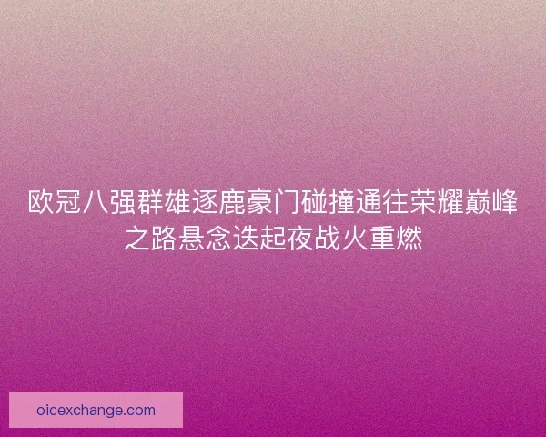 欧冠八强群雄逐鹿豪门碰撞通往荣耀巅峰之路悬念迭起夜战火重燃